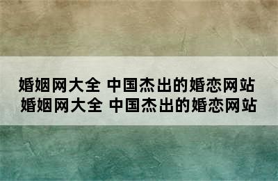 婚姻网大全 中国杰出的婚恋网站 婚姻网大全 中国杰出的婚恋网站